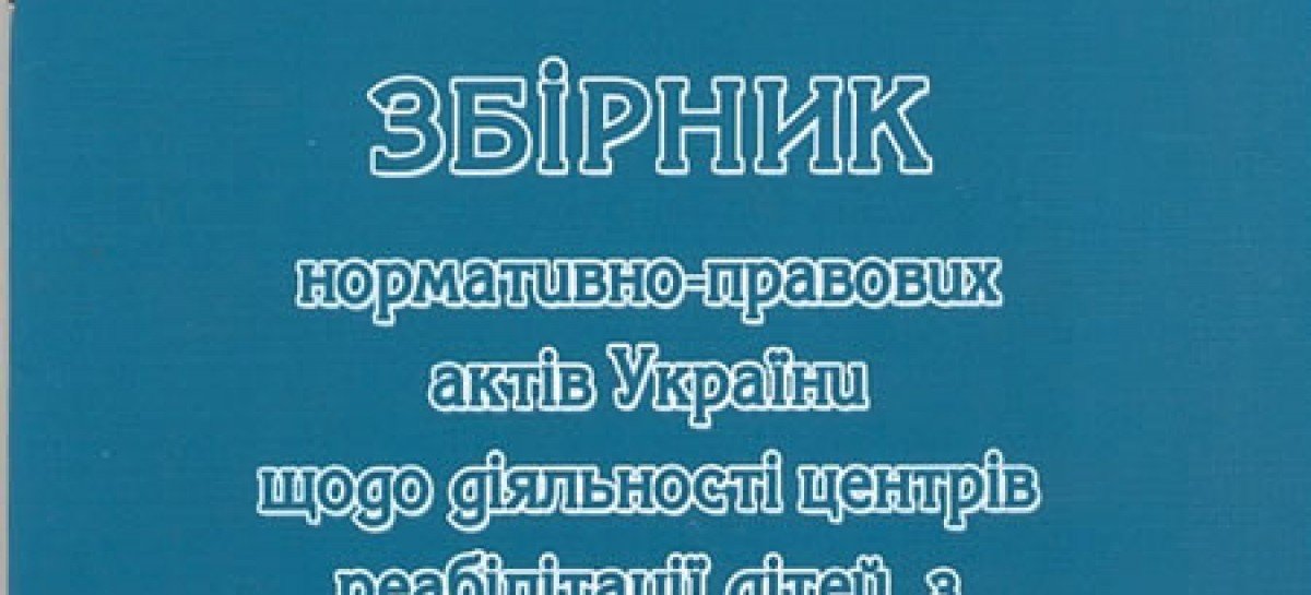 Збірник нормативно-правових актів України щодо діяльності центрів реабілітаціі дітей