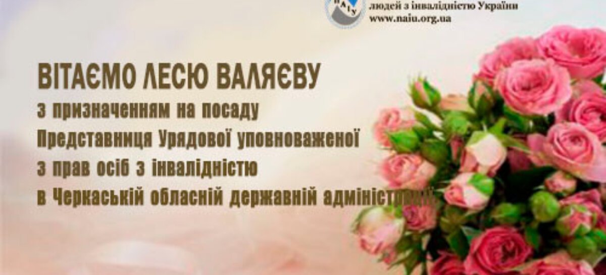 Вітаємо Лесю Валяєву з призначенням на посаду Представниця Урядової уповноваженої з прав осіб з інвалідністю в Черкаській обласній державній адміністрації!