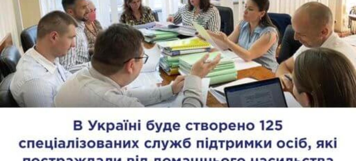 В Україні буде створено 125 спеціалізованих служб підтримки осіб, які постраждали від домашнього насильства та / або насильства за ознакою статі