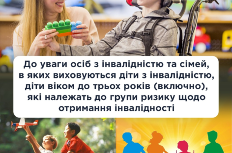 До уваги осіб з інвалідністю та сімей, в яких виховуються діти з інвалідністю, діти віком до трьох років (включно), які належать до групи ризику щодо отримання інвалідності