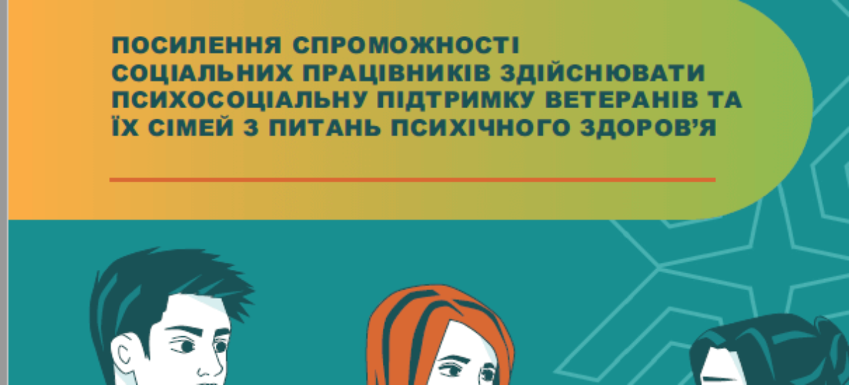 Методичний посібник для соціальних працівників для надання психосоціальної підтримки ветеранам та їх сім’ям з питань психічного здоров’я.