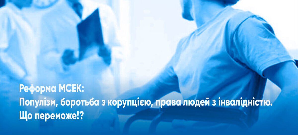 Реформа МСЕК: Популізм, боротьба з корупцією, права людей з інвалідністю. Що переможе!?