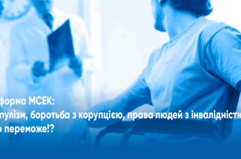 Реформа МСЕК: Популізм, боротьба з корупцією, права людей з інвалідністю. Що переможе!?